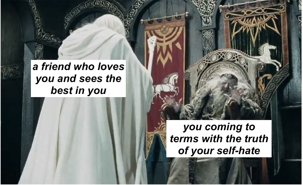 Gandalf the White approaching a protesting, mind-controlled King Théoden.  Text above Gandalf says 'a friend who loves you and sees the best in you', and text above Théoden says 'you coming to terms with the truth of your self-hate'.